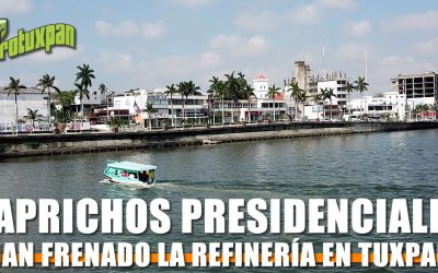 Caprichos Presidenciales han frenado la Refinería en Tuxpan, Veracruz