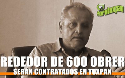 Al rededor de 600 obreros serán contratados en Tuxpan