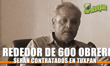Al rededor de 600 obreros serán contratados en Tuxpan