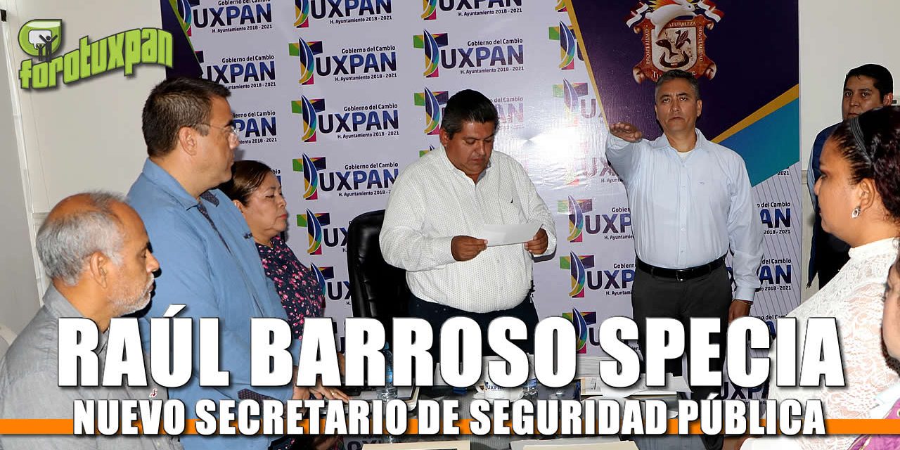 Rinde protesta nuevo Secretario de Seguridad Pública Municipal Raúl Barroso Specia