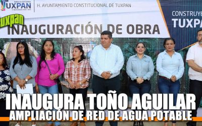 INAUGURA TOÑO AGUILAR AMPLIACIÓN DE RED DE AGUA POTABLE EN LA BUGAMBILIAS
