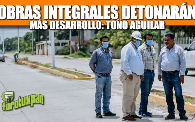 Obras integrales que detonarán más desarrollo: Toño Aguilar