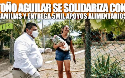TOÑO AGUILAR SE SOLIDARIZA CON FAMILIAS VULNERABLES Y ENTREGA OTROS 5 MIL APOYOS ALIMENTARIOS