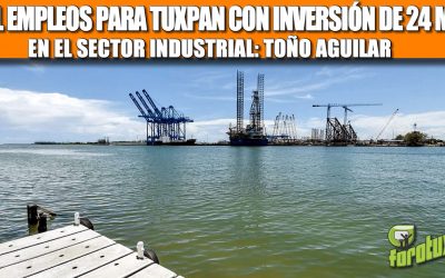 11 MIL EMPLEOS PARA TUXPAN CON INVERSIÓN DE 24 MMDP EN EL SECTOR INDUSTRIAL: TOÑO AGUILAR