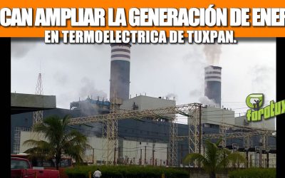 BUSCAN AMPLIAR LA GENERACIÓN DE ENERGIA EN TERMOELECTRICA DE TUXPAN