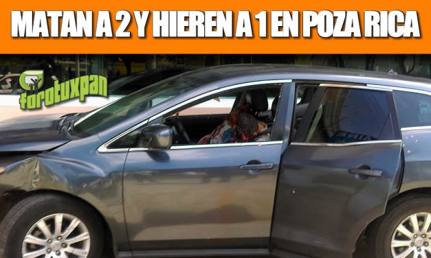 MATAN A 2 Y HIEREN A 1 EN POZA RICA