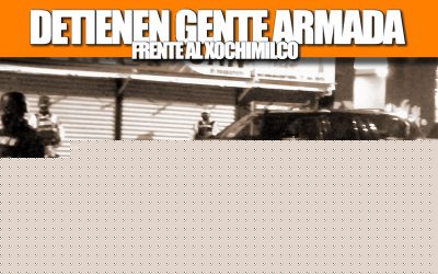 DETIENEN GENTE ARMADA FRENTE AL XOCHIMILCO