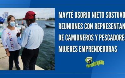 MAYTÉ OSORIO NIETO SOSTUVO REUNIONES CON REPRESENTANTES DE CAMIONEROS Y PESCADORES, MUJERES EMPRENDEDORAS