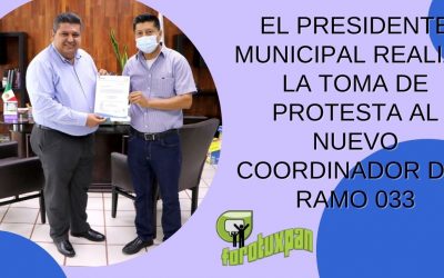 EL PRESIDENTE MUNICIPAL REALIZO LA TOMA DE PROTESTA AL NUEVO COORDINADOR DEL RAMO 033