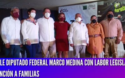 CUMPLE DIPUTADO FEDERAL MARCO MEDINA CON LABOR LEGISLATIVA Y ATENCIÓN A FAMILIAS