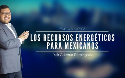 Los recursos energéticos, para los mexicanos