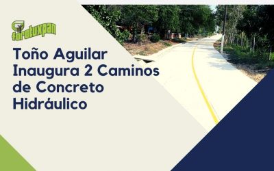 TOÑO AGUILAR INAUGURA CAMINOS DE CONCRETO HIDRÁULICO EN DOS RUTAS, QUE DETONARÁN PROGRESO Y DESARROLLO