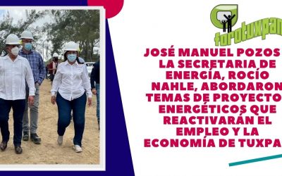 JOSÉ MANUEL POZOS Y LA SECRETARIA DE ENERGÍA, ROCÍO NAHLE, ABORDARON TEMAS DE PROYECTOS ENERGÉTICOS QUE REACTIVARÁN EL EMPLEO Y LA ECONOMÍA DE TUXPAN