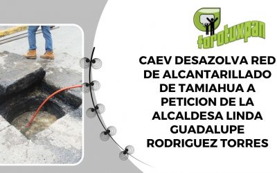 CAEV DESAZOLVA RED DE ALCANTARILLADO DE TAMIAHUA A PETICION DE LA ALCALDESA LINDA GUADALUPE RODRIGUEZ TORRES