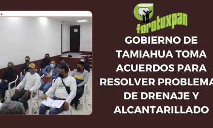 GOBIERNO DE TAMIAHUA TOMA ACUERDOS PARA RESOLVER PROBLEMAS DE DRENAJE Y ALCANTARILLADO