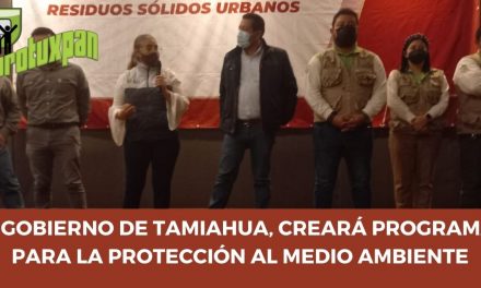 EL GOBIERNO DE TAMIAHUA, CREARÁ PROGRAMAS PARA LA PROTECCIÓN AL MEDIO AMBIENTE