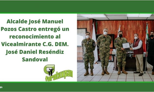 Alcalde José Manuel Pozos Castro entregó un reconocimiento al Vicealmirante C.G. DEM. José Daniel Reséndiz Sandoval