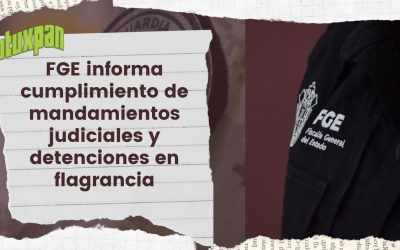 FGE informa cumplimiento de mandamientos judiciales y detenciones en flagrancia
