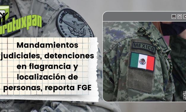 Mandamientos judiciales, detenciones en flagrancia y localización de personas, reporta FGE