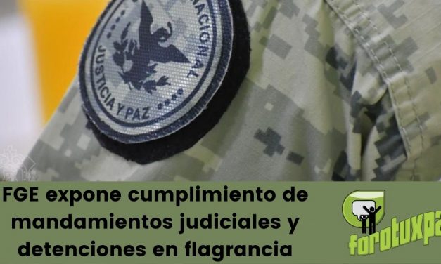 FGE expone cumplimiento de mandamientos judiciales y detenciones en flagrancia