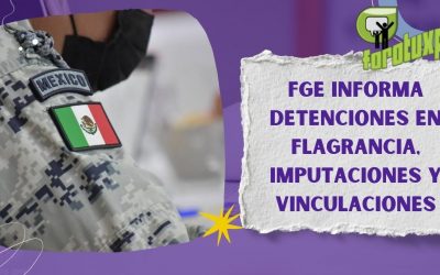 FGE informa detenciones en flagrancia, imputaciones y vinculaciones