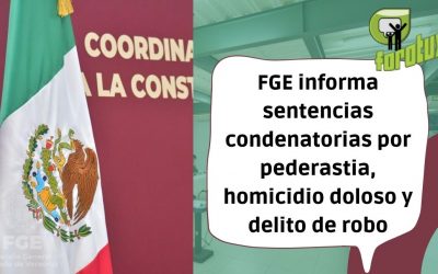 FGE informa sentencias condenatorias por pederastia, homicidio doloso y delito de robo