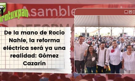 De la mano de Rocío Nahle, la reforma eléctrica será ya una realidad: Gómez Cazarín