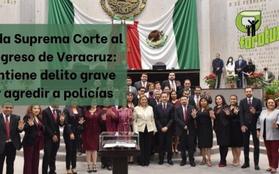 Valida Suprema Corte al Congreso de Veracruz: mantiene delito grave por agredir a policías