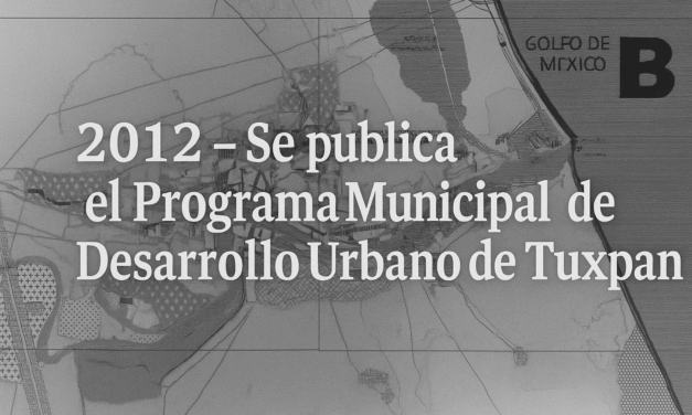 2012 – Se publica en la Gaceta Veracruzana el Programa Municipal de Desarrollo Urbano de Tuxpan