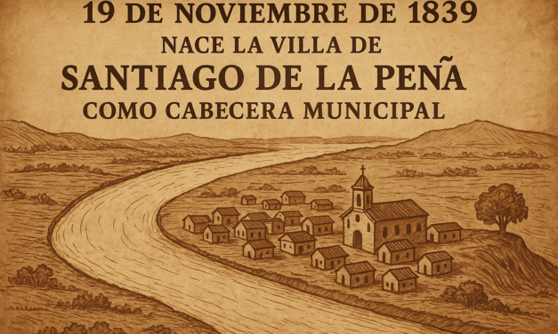19 de noviembre de 1839 – Nace la Villa de Santiago de la Peña como Cabecera Municipal