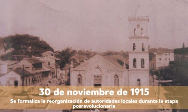 30 de noviembre de 1915 – Se formaliza la reorganización de autoridades locales durante la etapa posrevolucionaria