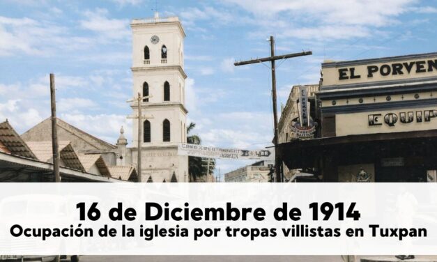 16 de diciembre de 1914 – Ocupación de la iglesia por tropas villistas en Tuxpan