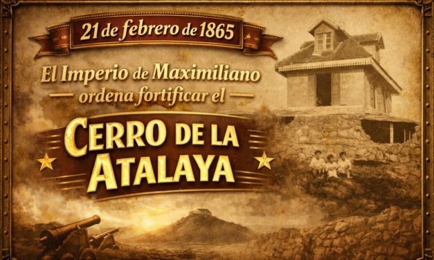 21 de febrero de 1865 — El imperio de Maximiliano ordena fortificar el cerro de la Atalaya