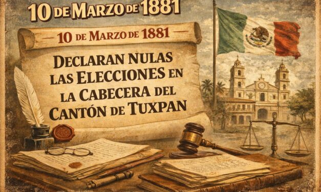 10 de marzo de 1881 — Declaran nulas las elecciones en la cabecera del Cantón de Tuxpan