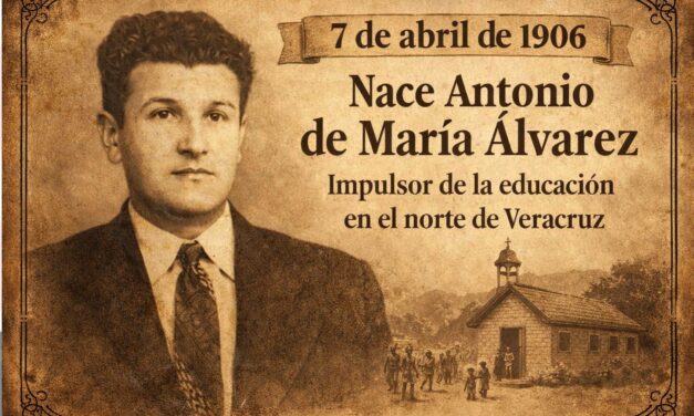 7 de abril de 1906: nace Antonio de María Álvarez, impulsor de la educación en la Huasteca veracruzana