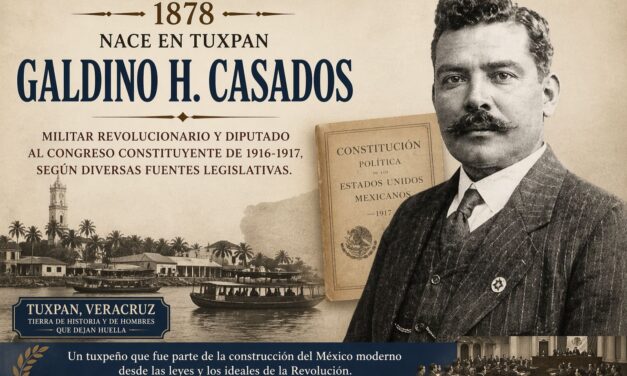 18 de abril de 1878: nace en Tuxpan Galdino H. Casados, un tuxpeño en la construcción del México moderno