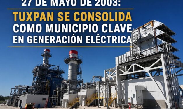 27 de mayo de 2003: Tuxpan se consolida como uno de los municipios más importantes de México en generación eléctrica